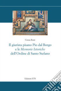 Il giurista pisano Pio dal Borgo e le «Memorie istoriche» dell'Ordine di Santo Stefano libro di Rossi Cinzia