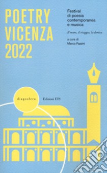 Poetry Vicenza 2022. Festival di poesia contemporanea e musica. Il mare, il viaggio, la deriva (2022) libro di Fazzini M. (cur.)