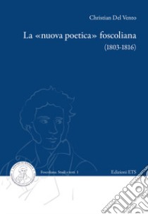 La «nuova poetica» foscoliana (1803-1816) libro di Del Vento Christian