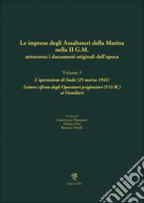 Le imprese degli assaltatori della Marina nella II G.M. attraverso i documenti originali dell'epoca. Vol. 3: L' operazione di Suda (25 marzo 1941). Lettere cifrate degli Operatori prigionieri (P.O.W.) ai Familiari libro di Pinelli R. (cur.); Foti S. (cur.); Pianigiani G. (cur.)