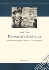 Democrazia e cittadinanza. Saggi sul pensiero politico inglese tra Otto e Novecento libro di Calabrò Carmelo