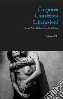 Corporea. Costrizioni. Liberazioni libro di Fabiani A. (cur.); Sipala C. (cur.)