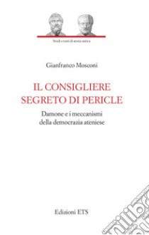 Il consigliere segreto di Pericle. Damone e i meccanismi della democrazia ateniese libro di Mosconi Gianfranco