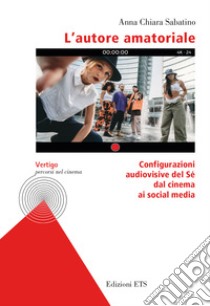 L'autore amatoriale. Configurazioni audiovisive del Sé dal cinema ai social media libro di Sabatino Anna Chiara