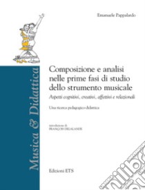 Composizione e analisi nelle prime fasi di studio dello strumento musicale. Aspetti cognitivi, creativi, affettivi e relazionali libro di Pappalardo Emanuele