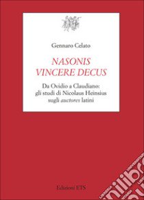 Nasonis vincere decus. Da Ovidio a Claudiano: gli studi di Nicolaus Heinsius sugli auctores latini libro di Celato Gennaro