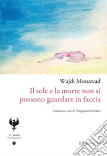 Il sole e la morte non si possono guardare in faccia libro di Mouawad Wajdi; Pontani F. (cur.)