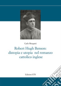 Robert Hugh Benson: distopia e utopia nel romanzo cattolico libro di Morganti Carlo