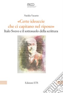 «Certe ideuccie che ci capitano nel riposo». Italo Svevo e il sottosuolo della scrittura libro di Vacante Natàlia