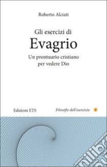 Gli esercizi di Evagrio. Un prontuario cristiano per vedere Dio libro di Alciati Roberto