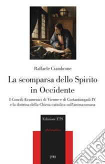 La scomparsa dello spirito in Occidente. I Concili Ecumenici di Vienne e di Costantinopoli IV e la dottrina della Chiesa cattolica sull'anima umana libro di Ciambrone Raffaele