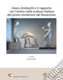 Libero Andreotti e il rapporto con l'antico nella scultura italiana del primo trentennio del Novecento. Atti del Convegno (Pescia, Gipsoteca, 10 dicembre 2022) libro di Massi C. (cur.)