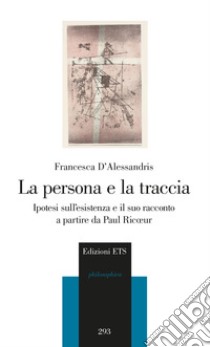 La persona e la traccia. Ipotesi sull'esistenza e il suo racconto a partire da Paul Ricoeur libro di D'Alessandris Francesca