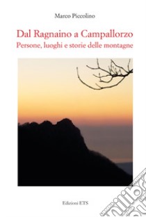 Dal Ragnaino a Campallorzo. Persone, luoghi e storie delle montagne libro di Piccolino Marco