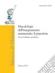 Metodologia dell'insegnamento strumentale: il pianoforte. Storie di didattica quotidiana libro di Assini Antonietta