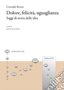 Dolore, felicità, uguaglianza. Saggi di storia delle idee libro di Rosso Corrado; Rossi Monti M. (cur.)