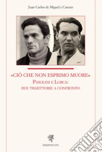 «Ciò che non esprimo muore» Pasolini e Lorca: due traiettorie a confronto libro di De Miguel y Canuto Juan Carlos