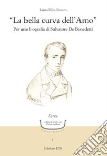 «La bella curva dell'Arno». Per una biografia di Salvatore De Benedetti libro di Funaro Liana Elda