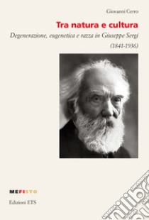 Tra natura e cultura. Degenerazione, eugenetica e razza in Giuseppe Sergi (1841-1936) libro di Cerro Giovanni