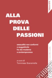 Alla prova delle passioni. Sessualità non conformi e soggettività fra età moderna e contemporanea libro di Scaramella T. (cur.)