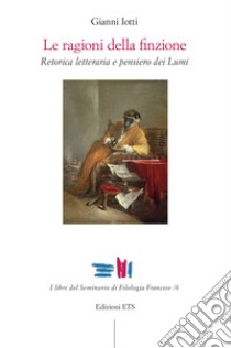 Le ragioni della finzione. Retorica letteraria e pensiero dei Lumi libro di Iotti Gianni