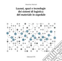Layout, spazi e tecnologie dei sistemi di logistica del materiale in ospedale libro di Mariani Massimo