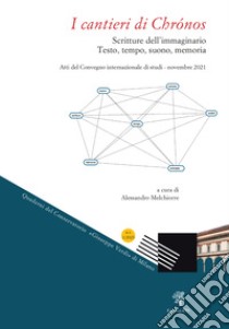 I cantieri di Chrónos. Scritture dell'immaginario. Testo, tempo, suono, memoria. Atti del Convegno internazionale di studi (novembre 2021) libro di Melchiorre A. (cur.)