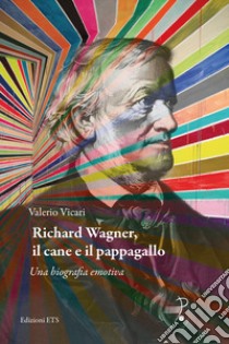 Richard Wagner, il cane e il pappagallo. Una biografia emotiva libro di Vicari Valerio