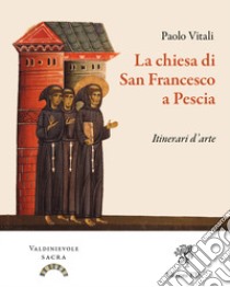 La chiesa di San Francesco a Pescia. Itinerari d'arte. Ediz. illustrata libro di Vitali Paolo