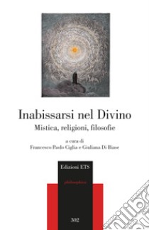 Inabissarsi nel divino. Mistica, religioni, filosofie libro di Ciglia F. P. (cur.); Di Biase G. (cur.)