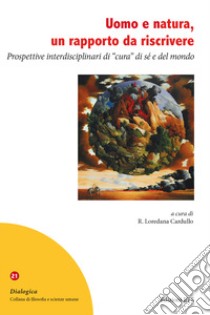 Uomo e natura, un rapporto da riscrivere. Prospettive interdisciplinari di «cura» di sé e del mondo libro di Cardullo R. L. (cur.)