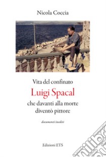 Vita del confinato Luigi Spacal che davanti alla morte diventò pittore libro di Coccia Nicola