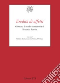 Eredità di affetti. Giornata di studio in memoria di Riccardo Scarcia libro di Domenicucci P. (cur.); Privitera T. (cur.)