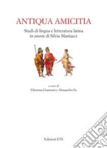 Antiqua amicitia. Studi di lingua e letteratura latina in onore di Silvia Mattiacci libro di Giannotti F. (cur.); Fo A. (cur.)