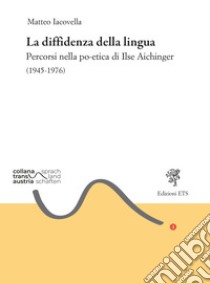 La diffidenza della lingua. Percorsi nella po-etica di Ilse Aichinger (1945-1976) libro di Iacovella Matteo