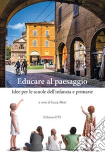 Educare al paesaggio. Idee per le scuole dell'infanzia e primarie libro di Mori L. (cur.)