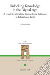 Unlocking knowledge in the digital age. A guide to modelling propaedeutic relations in educational texts libro di Alzetta Chiara