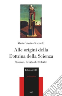 Alle origini della Dottrina della Scienza. Maimon, Reinhold e Schulze libro di Marinelli Maria Caterina