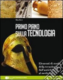 Primo piano sulla storia della tecnologia. Per le Scuole superiori. Con espansione online libro di Ricci Rita