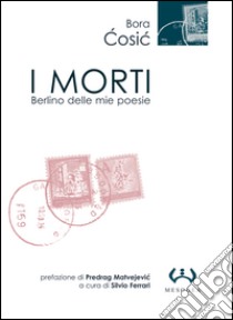 I morti. Berlino nelle mie poesie libro di Cosic Bora; Ferrari S. (cur.)