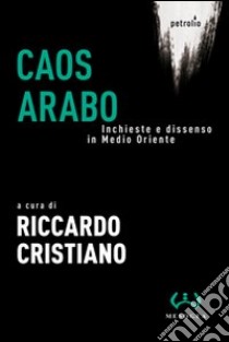 Caos arabo. Inchieste e dissenso in Medio Oriente libro di Cristiano R. (cur.)