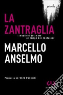 La zantraglia. I mestieri del mare al tempo dei container libro di Anselmo Marcello