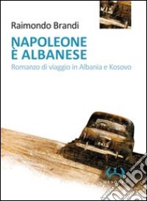 Napoleone è albanese. Romanzo di viaggio in Albania e Kosovo libro di Brandi Raimondo