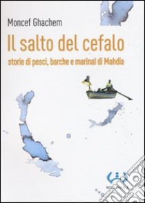 Il salto del cefalo. Storie di pesci, barche e marinai di Mahdia libro di Ghachem Moncef; Pastura C. (cur.)