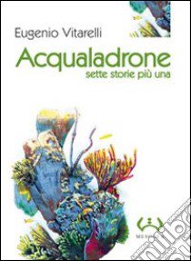 Acqualadrone. Sette storie più una libro di Vitarelli Eugenio