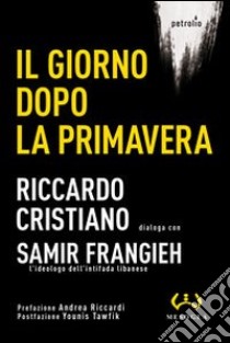 Il giorno dopo la primavera libro di Cristiano Riccardo; Frangieh Samir