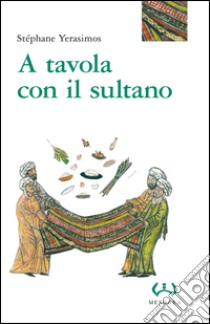 A tavola con il sultano. Ediz. integrale libro di Yerasimos Stephane