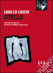 Otello. Liberamente ispirato all'Otello di William Shakespeare. Testo siciliano e italiano. Ediz. integrale libro di Lo Cascio Luigi