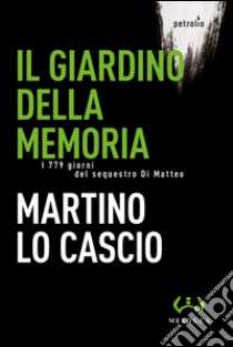 Il giardino della memoria. I 779 giorni del sequestro Di Matteo libro di Lo Cascio Martino