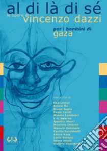 Al di là di sé. Le opere di Vincenzo Dazzi per i bambini di Gaza. Catalogo della mostra (Acquedolci, 7-31 maggio 2017). Ediz. a colori libro di Dazzi M. (cur.); Magno A. (cur.); Adly F. (cur.)